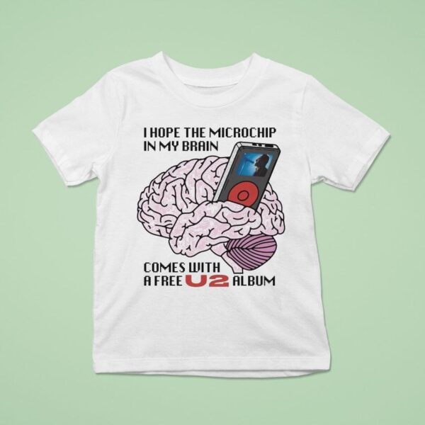I Hope The Microchip In My Brain Comes With A Free U Album T Shirt