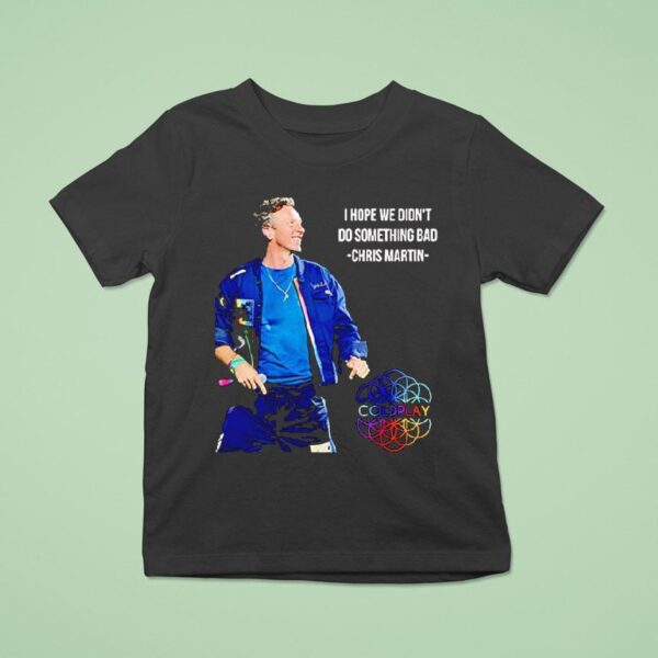 I Hope We Didn T Do Something Bad Chris Martin Coldplay Concert Tour T Shirt