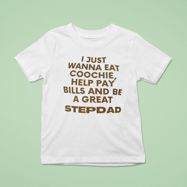 I Just Wanna Eat Coochie Help Pay Bills And Be A Great Stepdad T Shirt