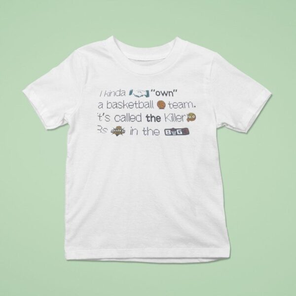 I Kinda Own A Basketball Team It S Called The Killer S Killer S In The Big T Shirt