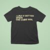 I Like It Better When The Cubs Win T Shirt