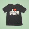 I Love Cough Syrup T Shirt