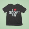 I Love Crochet Day T Shirt