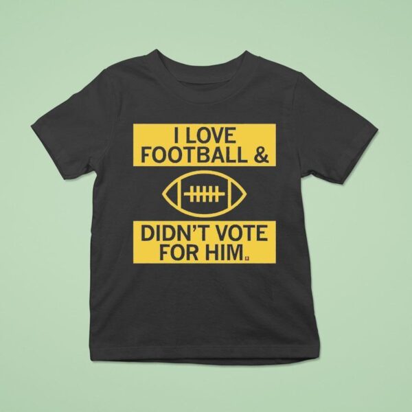 I Love Football And Didn T Vote For Him T Shirt