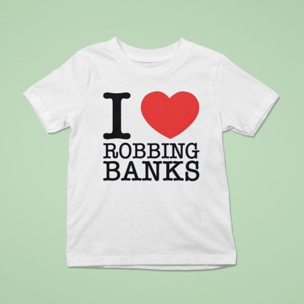 I Love Robbing Banks T Shirt