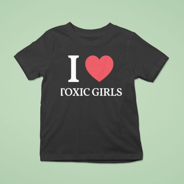 I Love Toxic Girls T Shirt
