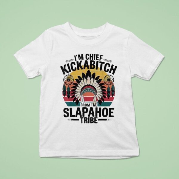 I M Chief Kickabitch From The Slapahoe Tribe T Shirt