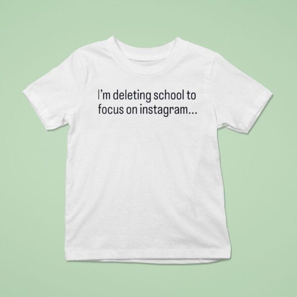 I M Deleting School To Focus On Instagram T Shirt