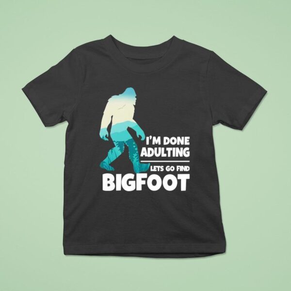 I M Done Adulting Let S Go Find Bigfoo T Shirt