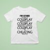 I M Either Listening To Coldplay About To Listen To Coldplay Thinking About Listening To Coldplay Or Cheating On My Wife T Shirt