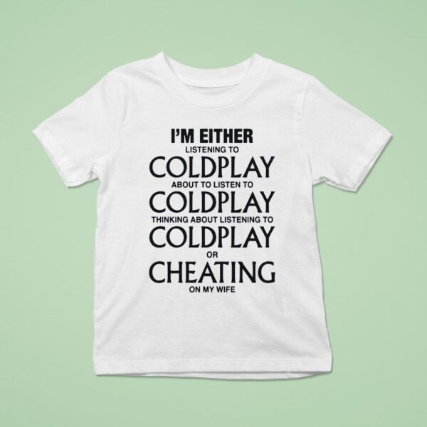 I M Either Listening To My Favorite Band Or Cheating On My Wife T Shirt