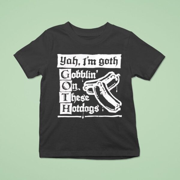 I M Goth Gobblin On These Hotdogs T Shirt