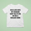 I M In Love With My Husband Don T Talk To Me He Has A Nuclear Bomb T Shirt