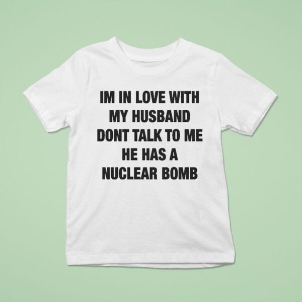I M In Love With My Husband Don T Talk To Me He Has A Nuclear Bomb T Shirt