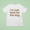 I M Just Here For The Dog T Shirt