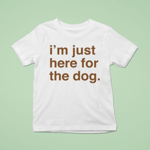 I M Just Here For The Dog T Shirt
