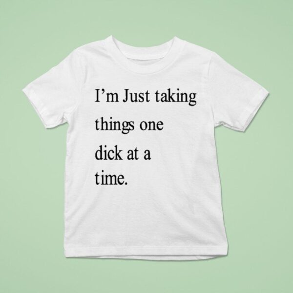 I M Just Taking Things One Dick At A Time T Shirt