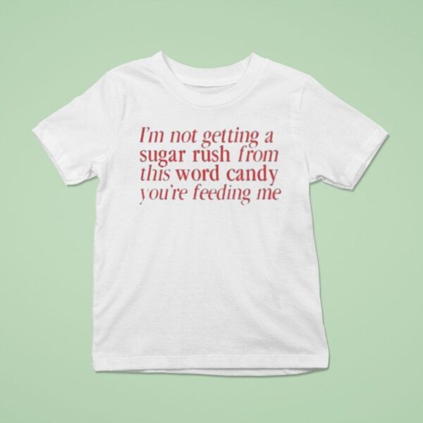 I M Not Getting A Sugar Rush From This Word Candy You Re Feeding Me T Shirt