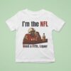 I M The Nfl Need A Fifth Liquor T Shirt