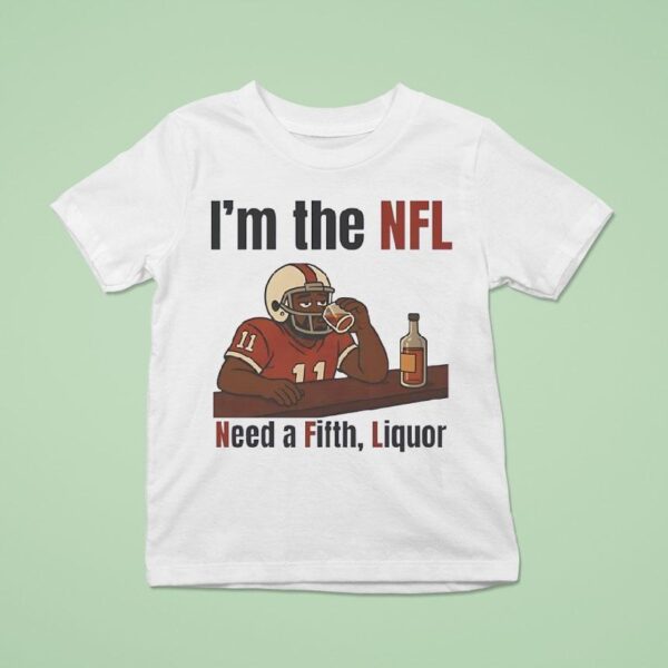 I M The Nfl Need A Fifth Liquor T Shirt