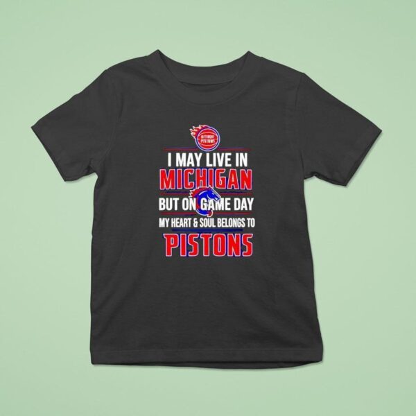 I May Live In Michigan But On Game Day My Heart And Soul Belongs To The Detroit Pistons T Shirt