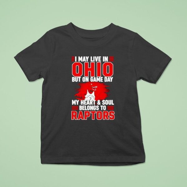 I May Live In Ohio But On Game Day My Heart And Soul Belongs To The Toronto Raptors T Shirt