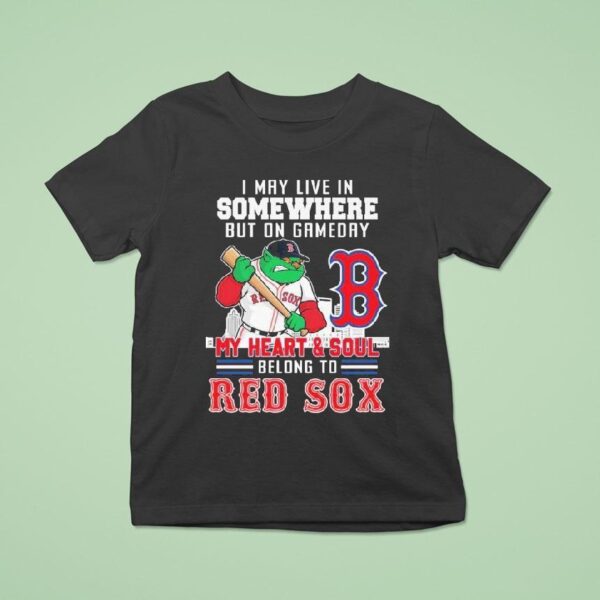 I May Live In Somewhere But On Gameday My Heart And Soul Belong To Boston Red Sox Masco T Shirt