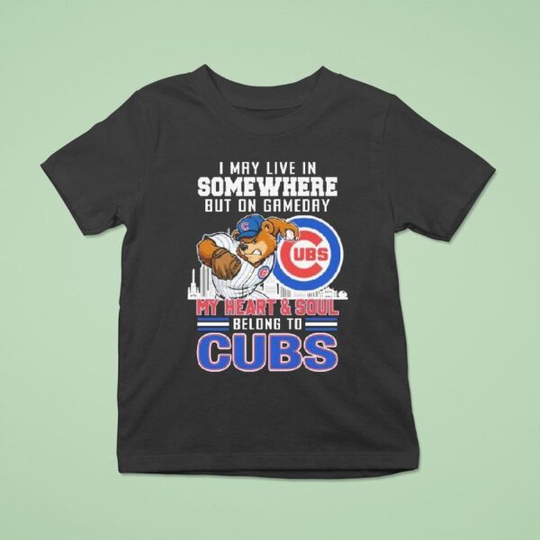 I May Live In Somewhere But On Gameday My Heart And Soul Belong To Chicago Cubs Masco T Shirt