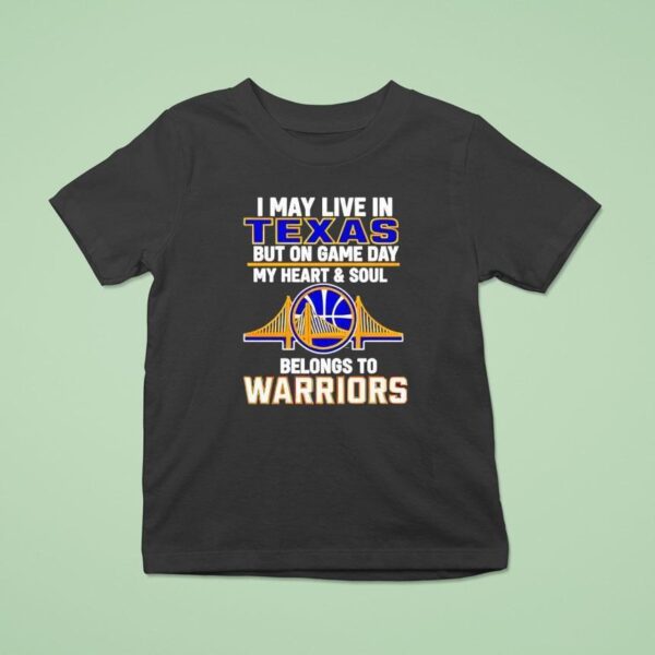 I May Live In Texas But On Game Day My Heart And Soul Belongs To Warriors T Shirt