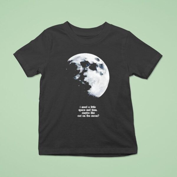 I Need A Lite Space And Time Maybe Like Out On The Moon T Shirt