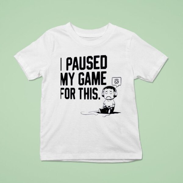 I Paused My Game For This T Shirt