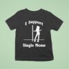 I Support Single Moms T Shirt