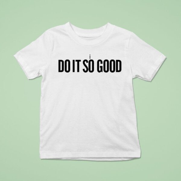 I The Do It So Good T Shirt