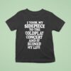 I Took My Sidepiece To The Coldplay Concert And It Ruined My Life T Shirt