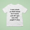 I Was Stuck On Hell Island For Turns And All I Got Was This Stpid T Shirt
