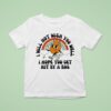 I Will Not Wish You Well I Hope You Get Hit By A Bus T Shirt