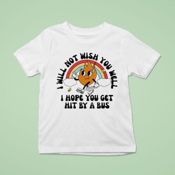 I Will Not Wish You Well I Hope You Get Hit By A Bus T Shirt