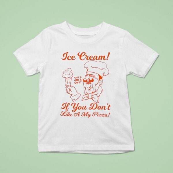 Ice Cream If You Don T Like A My Pizza T Shirt