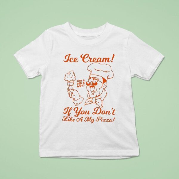 Ice Cream If You Don T Like A My Pizza Why A God A Why T Shirt