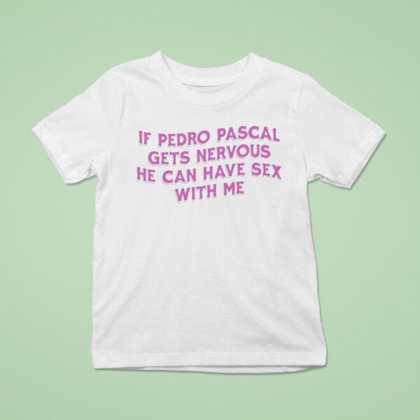 If Pedro Pascal Gets Nervous He Can Have Sex With Me T Shirt