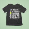If You Act Retarded I Ll Assume You Re Vaccinated T Shirt