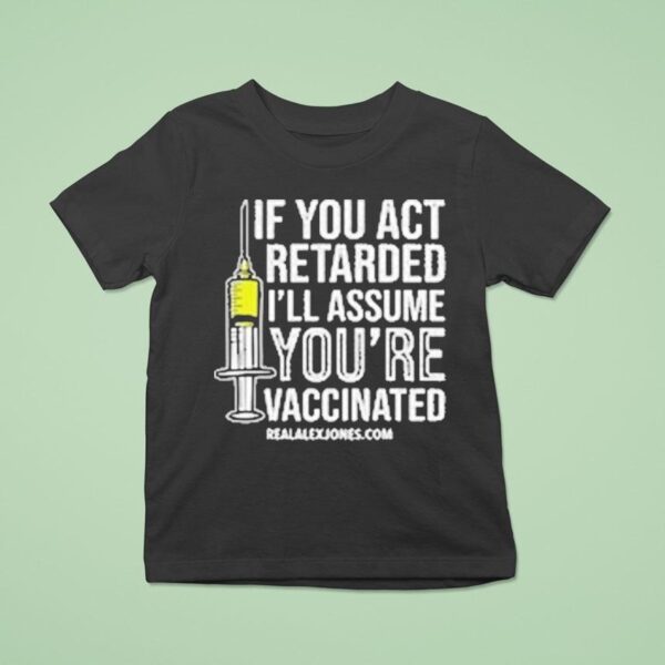 If You Act Retarded I Ll Assume You Re Vaccinated T Shirt