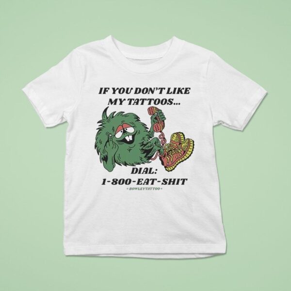 If You Don T Like My Tattoos Dial Eat Shit Bowley Tattoo T Shirt