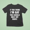 If You Think I M Gay You Should Meet My Dads T Shirt