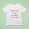 If You Tryna Scare Me I Am Terrified Of Boobs T Shirt