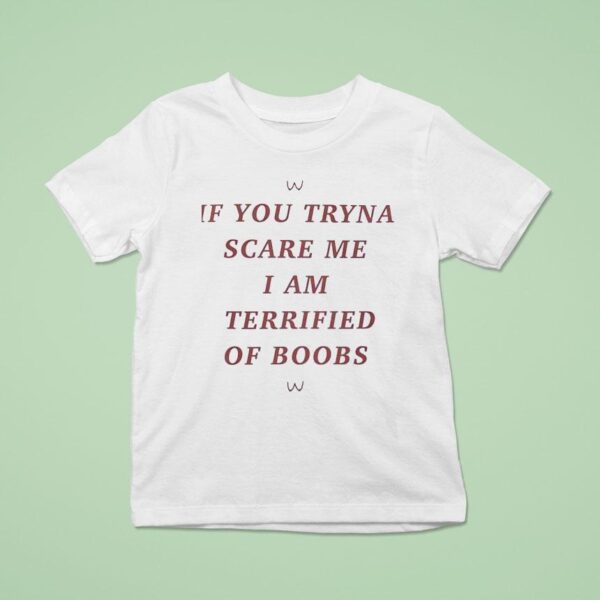 If You Tryna Scare Me I Am Terrified Of Boobs T Shirt