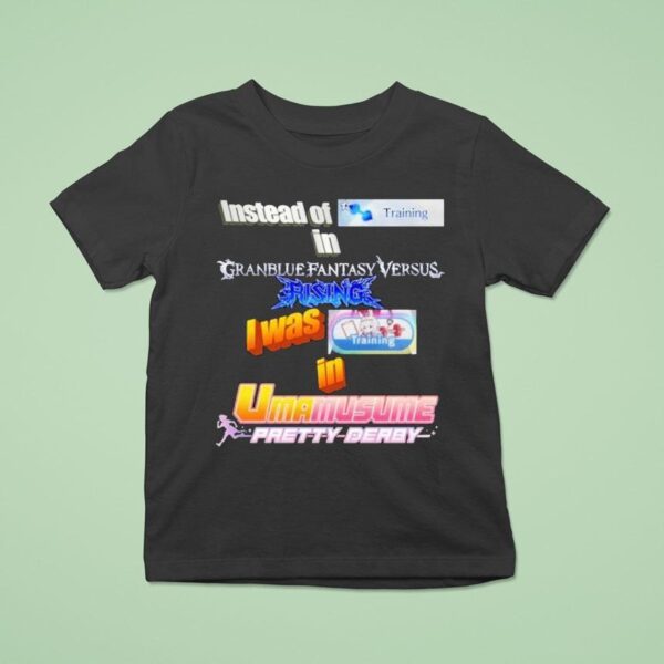 Instead Of Training In Granblue Fantasy Versus Rising I Was Training In Umamusume Pretty Derby T Shirt