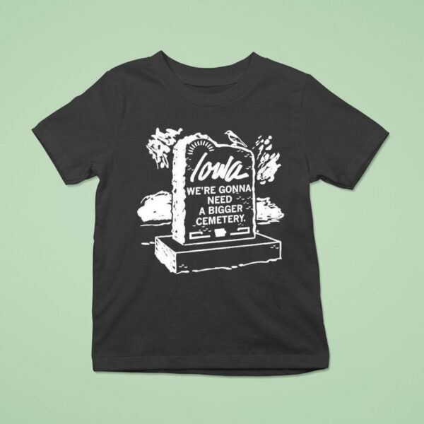 Iowa We Re Gonna Need A Bigger Cemetery T Shirt