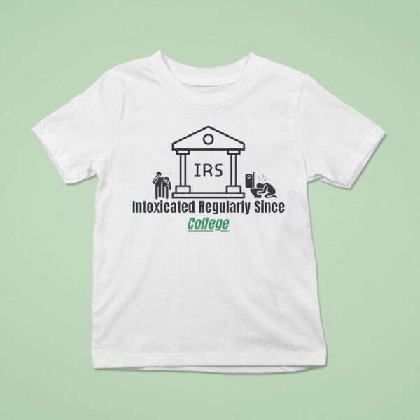 Irs Intoxicated Regularly Since College T Shirt