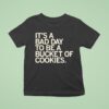 It S A Bad Day To Be A Bucket Of Cookies T Shirt